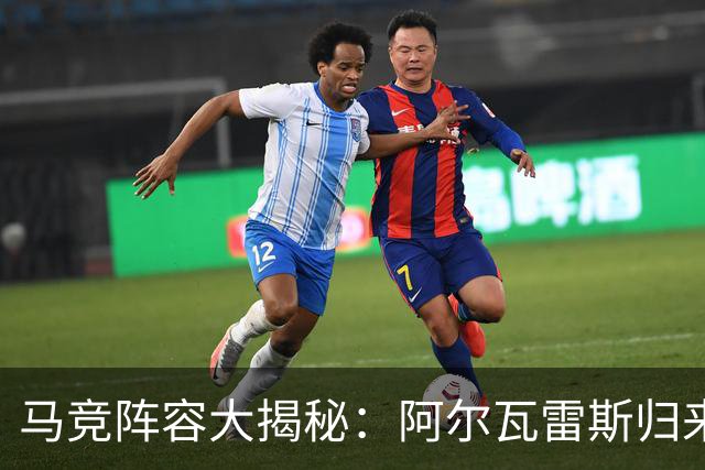 马竞阵容大揭秘：阿尔瓦雷斯归来，精彩对决呼之欲出！